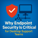 Why Endpoint Security Is Critical for Desktop Support Teams