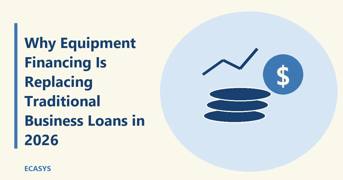ECASYS illustration: Why Equipment Financing Is Replacing Traditional Business Loans in 2026